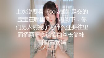 上次说要看〖cola酱〗足交的宝宝在哪里？❤️再问下，你们男人射完了为什么还要往里面捅两下？纯欲白丝长筒袜 哥哥喜欢吗