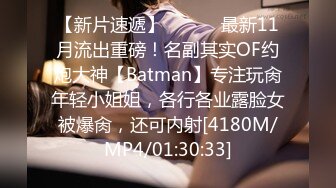 【新片速遞】 ⚫️⚫️最新11月流出重磅！名副其实OF约炮大神【Batman】专注玩肏年轻小姐姐，各行各业露脸女被爆肏，还可内射[4180M/MP4/01:30:33]