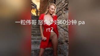 一粒伟哥 怒肏少妇60分钟 part2