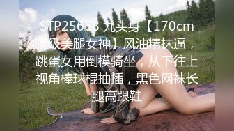 STP25668 九头身【170cm顶级美腿女神】风油精抹逼，跳蛋女用倒模骑坐，从下往上视角棒球棍抽插，黑色网袜长腿高跟鞋