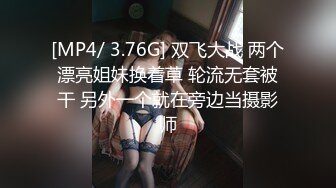 [MP4/ 3.76G] 双飞大战 两个漂亮姐妹换着草 轮流无套被干 另外一个就在旁边当摄影师