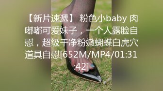 【新片速遞】 粉色小baby 肉嘟嘟可爱妹子，一个人露脸自慰，超级干净粉嫩蝴蝶白虎穴道具自慰[652M/MP4/01:31:42]