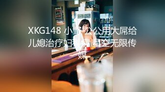 XKG148 小野 公公用大屌给儿媳治疗妇科病 星空无限传媒