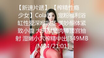 【新速片遞】 【榨精性瘾❤️少女】Cola酱✨ 宠粉福利浴缸性爱深喉吸茎 美妙酮体紧致小腹 大开M腿肉棒顶宫抽射 湿嫩小穴榨精中出[349MB/MP4/21:01]