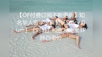 【OF付费订阅不断更新】知名华人留学生网黄「Spicy Gum」「刘玥」和金发闺蜜3P胖白老外