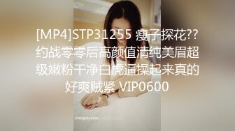 [MP4]STP31255 瘦子探花??约战零零后高颜值清纯美眉超级嫩粉干净白虎逼操起来真的好爽贼紧 VIP0600