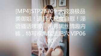 [MP4]STP28709 大波浪极品美御姐！道具大尺度自慰！淫语骚话嗲嗲，吊带黑丝情趣内裤，特写视角猛插肥穴 VIP0600