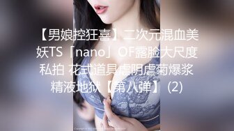 【男娘控狂喜】二次元混血美妖TS「nano」OF露脸大尺度私拍 花式道具虐阴虐菊爆浆精液地狱【第八弹】 (2)