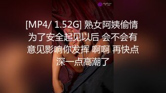 [MP4/ 1.52G] 熟女阿姨偷情 为了安全起见以后 会不会有意见影响你发挥 啊啊 再快点深一点高潮了