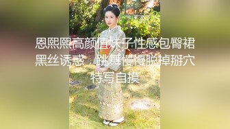 恩熙熙高颜值妹子性感包臀裙黑丝诱惑，跳舞慢慢脱掉掰穴特写自摸