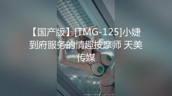 【国产版】[TMG-125]小婕 到府服务的情趣按摩师 天美传媒