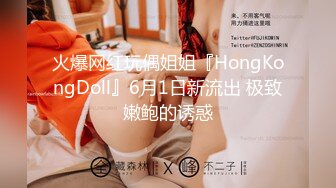 火爆网红玩偶姐姐『HongKongDoll』6月1日新流出 极致嫩鲍的诱惑