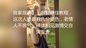 良家故事】，泡良最佳教程，这次人妻颇有几分姿色，老情人不客气，裸体相见激情交合爽歪歪