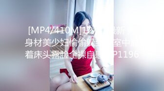 [MP4/410M]12/31最新 好身材美少妇偷偷躲到卧室中靠着床头露脸全裸自慰VIP1196