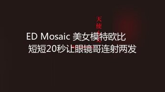 ED Mosaic 美女模特欧比❤️短短20秒让眼镜哥连射两发