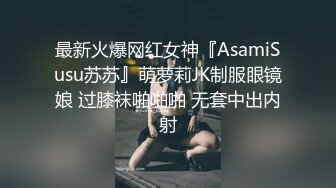 最新火爆网红女神『AsamiSusu苏苏』萌萝莉JK制服眼镜娘 过膝袜啪啪啪 无套中出内射