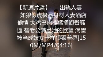 【新速片遞】 ㊙️出轨人妻㊙️如狼似虎极品身材人妻酒店偷情 大鸡巴肉棒猛捅翘臀骚逼 替老公满足她的欲望 渴望被当成妓女一样狠狠羞辱[150M/MP4/04:16]