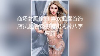 商场女厕偷拍 喜欢抿嘴首饰店员,肥臀微撅露出两片八字厚唇