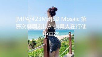 [MP4/423MB]ED Mosaic 第壹次與男友以外的男人在行使中車震