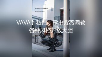 VAVA】私拍，露出紫薇调教各种风格开放大胆