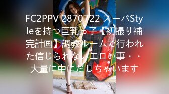 FC2PPV 2870722 スーパStyleを持つ巨乳っ子【初撮り補完計画】調教ルームで行われた信じられないエロい事・・大量に中にだしちゃいます