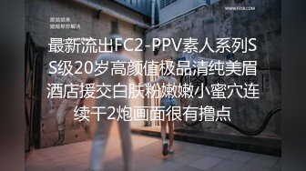 最新流出FC2-PPV素人系列SS级20岁高颜值极品清纯美眉酒店援交白肤粉嫩嫩小蜜穴连续干2炮画面很有撸点