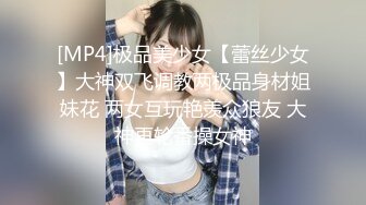 [MP4]极品美少女【蕾丝少女】大神双飞调教两极品身材姐妹花 两女互玩艳羡众狼友 大神再轮番操女神