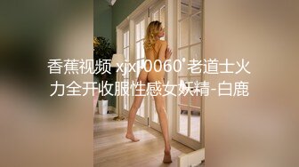 香蕉视频 xjx-0060 老道士火力全开收服性感女妖精-白鹿