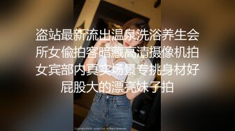 盗站最新流出温泉洗浴养生会所女偸拍客暗藏高清摄像机拍女宾部内真实场景专挑身材好屁股大的漂亮妹子拍