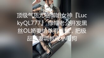 顶级气质尤物御姐女神『LuckyQL777』 绿帽老公开发黑丝OL娇妻给单男爆操，把极品娇妻调教成小母狗