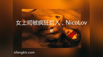 女上司被疯狂后入，NicoLove