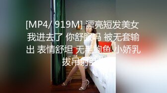 [MP4/ 919M] 漂亮短发美女 我进去了 你舒服吗 被无套输出 表情舒坦 无毛鲍鱼 小娇乳 拔吊射肚皮