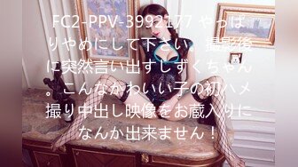 FC2-PPV-3992177 やっぱりやめにして下さい。撮影後に突然言い出すしずくちゃん。こんなかわいい子の初ハメ撮り中出し映像をお蔵入りになんか出来ません！