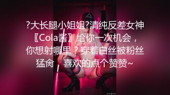 ?大长腿小姐姐?清纯反差女神〖Cola酱〗给你一次机会，你想射哪里？穿着白丝被粉丝猛肏，喜欢的点个赞赞~