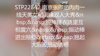 STP22842 南京张邵涵肉肉一线天美女和闺蜜双人大秀&nbsp;&nbsp;脱掉睡衣跳蛋互相震穴&nbsp;&nbsp;振动棒进出抽插&nbsp;&nbsp;翘起大屁股扭动诱惑