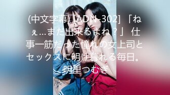 (中文字幕) [ADN-302] 「ねぇ…まだ出来るよね？」 仕事一筋だった憧れの女上司とセックスに明け暮れる毎日。 明里つむぎ