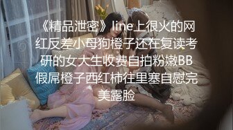 《精品泄密》line上很火的网红反差小母狗橙子还在复读考研的女大生收费自拍粉嫩BB假屌橙子西红柿往里塞自慰完美露脸