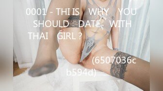 0001 - THI IS​ WHY​ YOU​ SHOULD​ DATE​ WITH​ THAI​ GIRL？​ กระแทกเน้นๆ​ เย็ดสดแตกใน​ สวย​หุ่นดี (6507036cb594d)