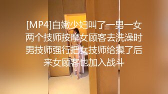 [MP4]白嫩少妇叫了一男一女两个技师按摩女顾客去洗澡时男技师强行把女技师给操了后来女顾客也加入战斗