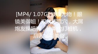 [MP4/ 1.07G] 顶级尤物！眼镜美御姐！双跳蛋震穴，大屌炮友操肥臀，骑乘位打桩机，后入猛捅美臀