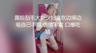 露脸刮毛大奶少妇喜欢边操边吸自己手指 表情丰富 口爆吃精