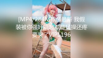 [MP4/284M]5/4最新 我假装被你强奸抬起双腿猛操还疼要哭了VIP1196