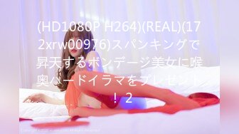 (HD1080P H264)(REAL)(172xrw00976)スパンキングで昇天するボンデージ美女に喉奥ハードイラマをプレゼント ！ 2