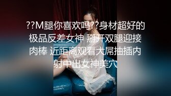 ??M腿你喜欢吗??身材超好的极品反差女神 掰开双腿迎接肉棒 近距离观看大屌抽插内射中出女神美穴