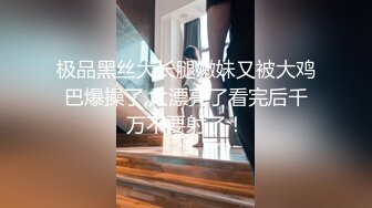 极品黑丝大长腿嫩妹又被大鸡巴爆操了,太漂亮了看完后千万不要射了！