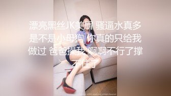 漂亮黑丝JK美眉 骚逼水真多是不是小母狗 你真的只给我做过 爸爸操我 啊啊不行了撑不住了