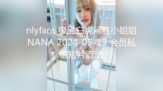 nlyfans 极品白虎网红小姐姐NANA 2024-05-13 会员私信短片流出