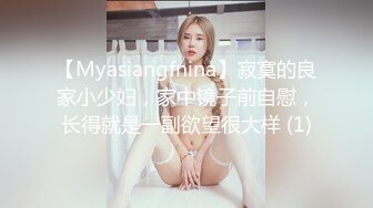 【Myasiangfnina】寂寞的良家小少妇，家中镜子前自慰，长得就是一副欲望很大样 (1)