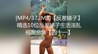 [MP4/372MB]【反差婊子】精选10位反差婊子生活淫乱视图合集【四十一】