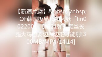 【新速片遞】&nbsp;&nbsp;✨OF韩国极品TS美人妖「lin002200」【第21弹】黑丝长腿大鸡巴要边操边撸才能射[300MB/MP4/14:14]